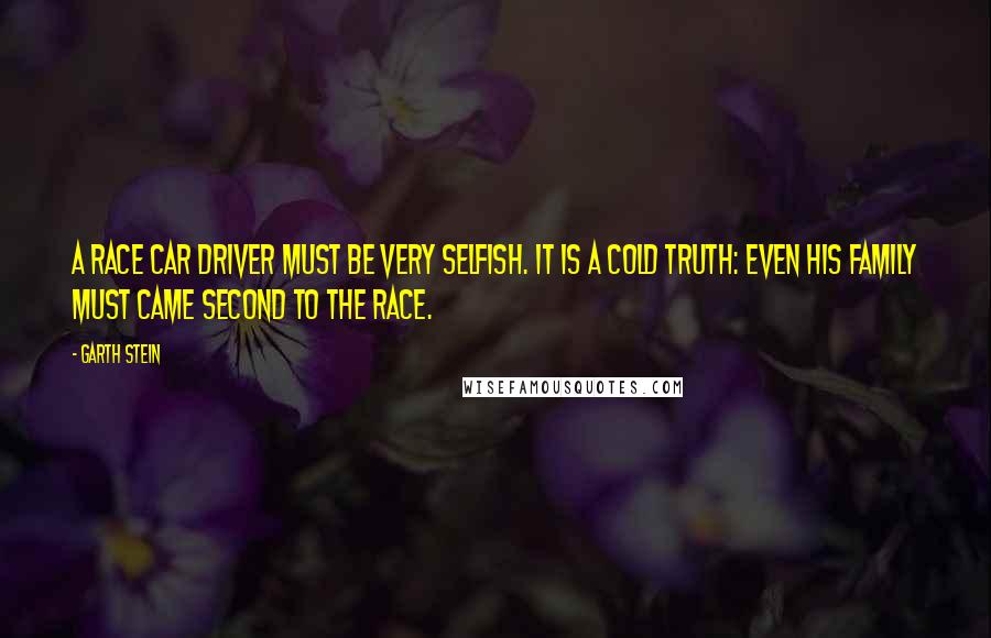 Garth Stein Quotes: A race car driver must be very selfish. It is a cold truth: even his family must came second to the race.