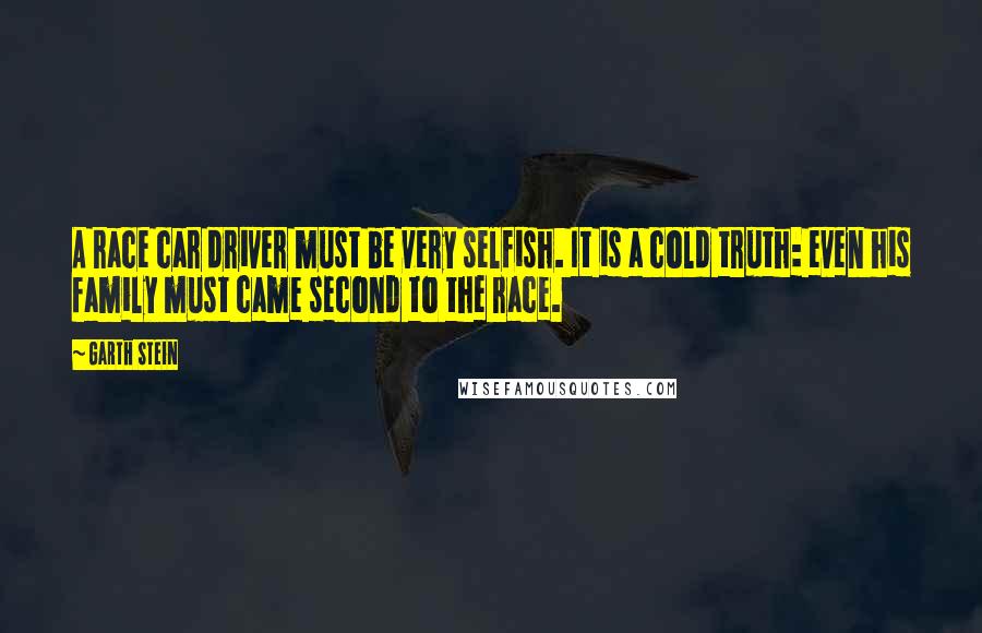 Garth Stein Quotes: A race car driver must be very selfish. It is a cold truth: even his family must came second to the race.