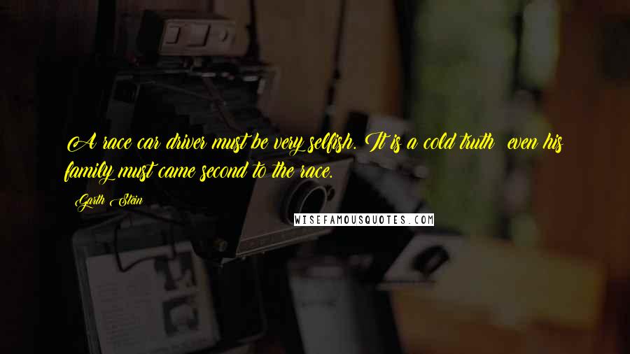 Garth Stein Quotes: A race car driver must be very selfish. It is a cold truth: even his family must came second to the race.