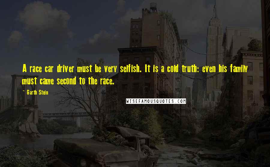 Garth Stein Quotes: A race car driver must be very selfish. It is a cold truth: even his family must came second to the race.