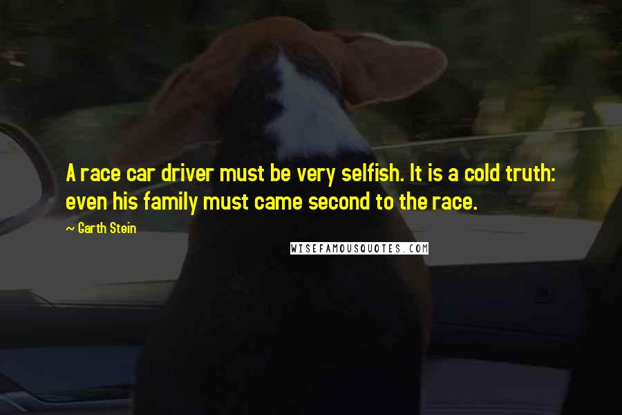 Garth Stein Quotes: A race car driver must be very selfish. It is a cold truth: even his family must came second to the race.