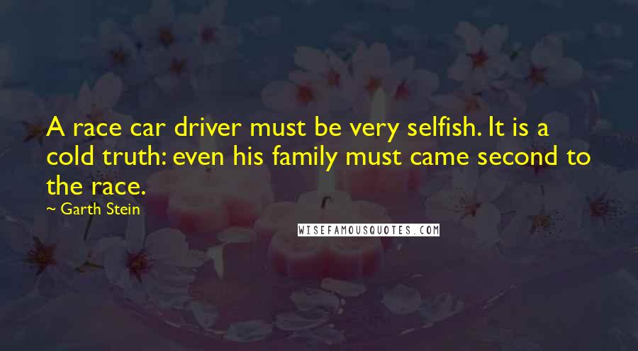Garth Stein Quotes: A race car driver must be very selfish. It is a cold truth: even his family must came second to the race.