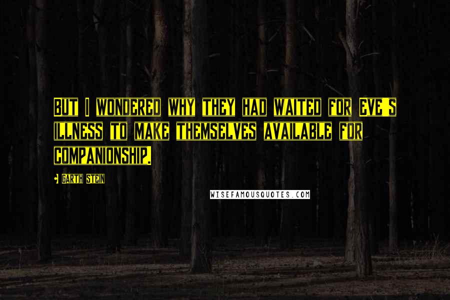 Garth Stein Quotes: But I wondered why they had waited for Eve's illness to make themselves available for companionship.