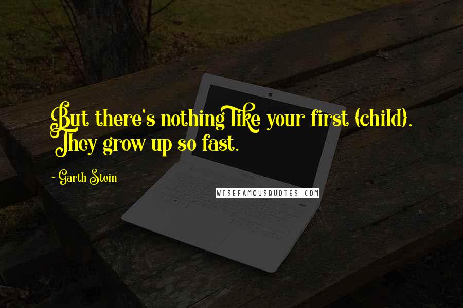 Garth Stein Quotes: But there's nothing like your first {child}. They grow up so fast.