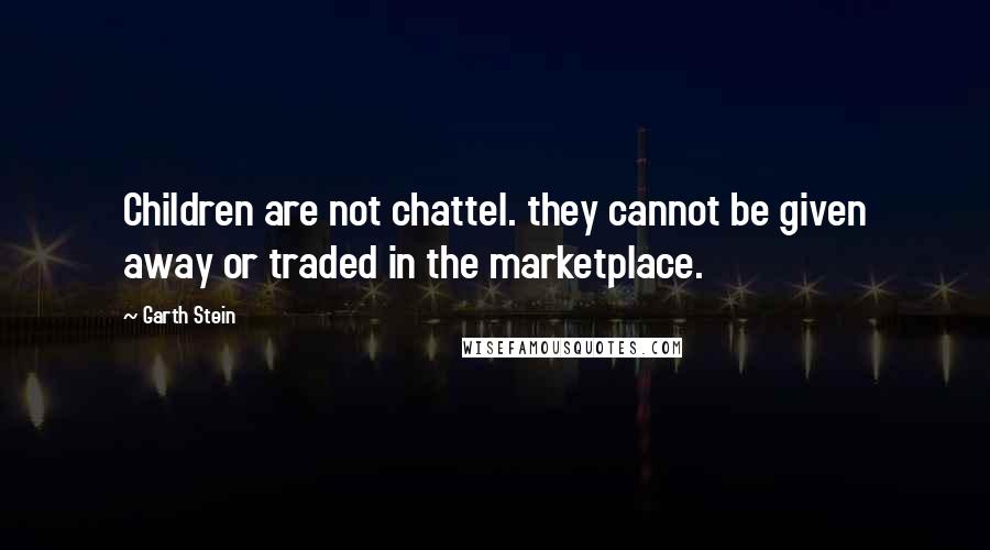 Garth Stein Quotes: Children are not chattel. they cannot be given away or traded in the marketplace.