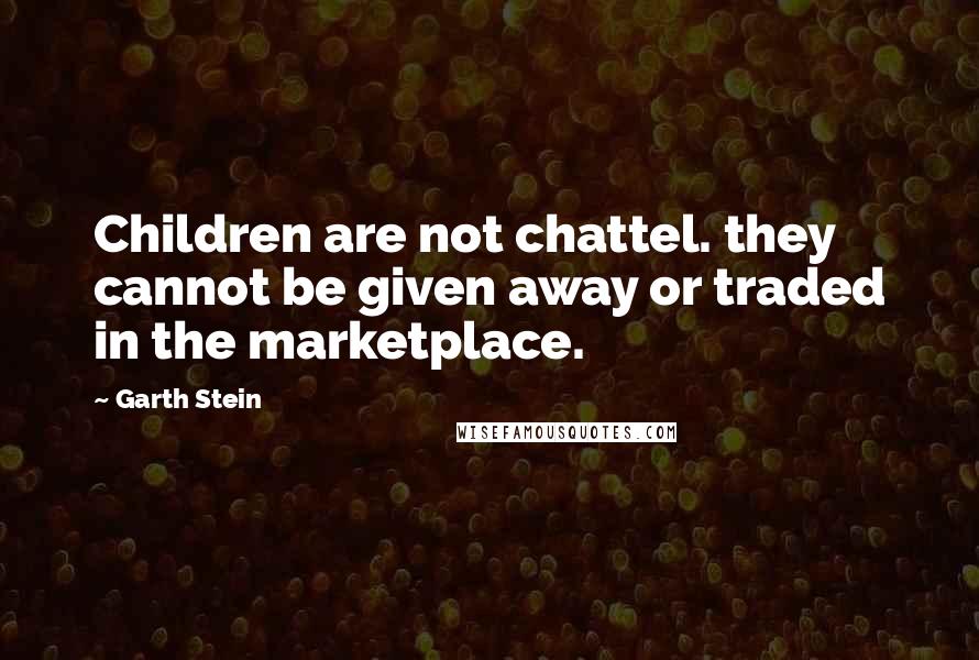 Garth Stein Quotes: Children are not chattel. they cannot be given away or traded in the marketplace.