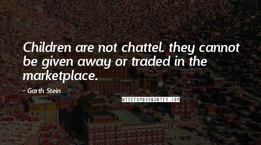 Garth Stein Quotes: Children are not chattel. they cannot be given away or traded in the marketplace.