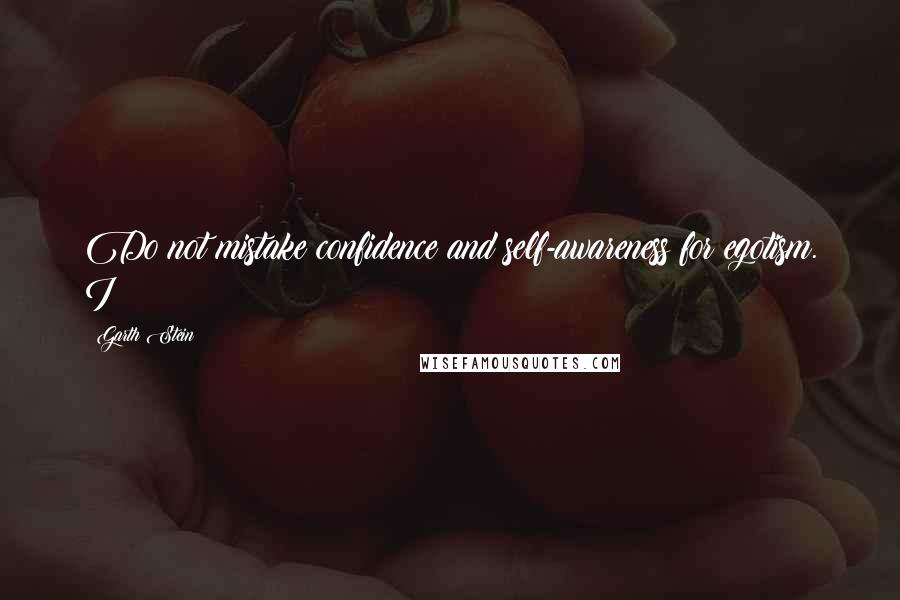 Garth Stein Quotes: Do not mistake confidence and self-awareness for egotism. I