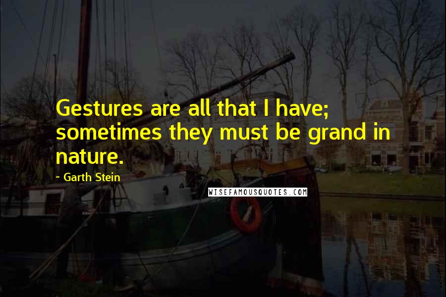 Garth Stein Quotes: Gestures are all that I have; sometimes they must be grand in nature.