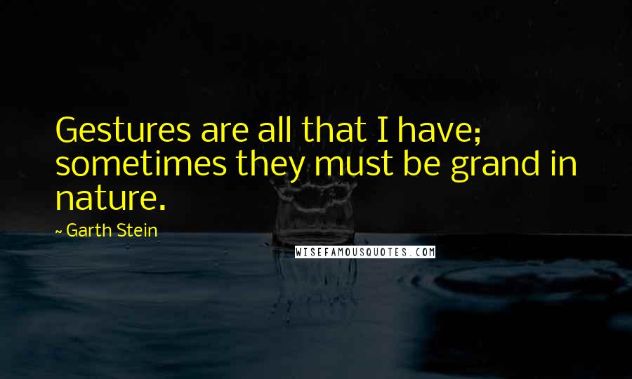 Garth Stein Quotes: Gestures are all that I have; sometimes they must be grand in nature.