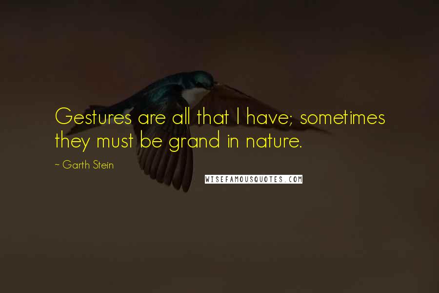 Garth Stein Quotes: Gestures are all that I have; sometimes they must be grand in nature.