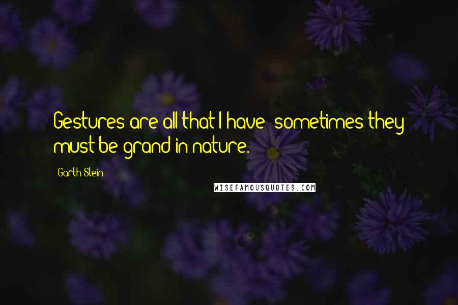 Garth Stein Quotes: Gestures are all that I have; sometimes they must be grand in nature.