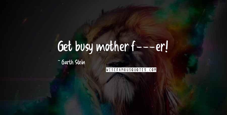 Garth Stein Quotes: Get busy mother f---er!