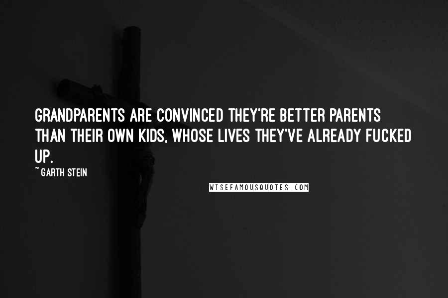 Garth Stein Quotes: Grandparents are convinced they're better parents than their own kids, whose lives they've already fucked up.