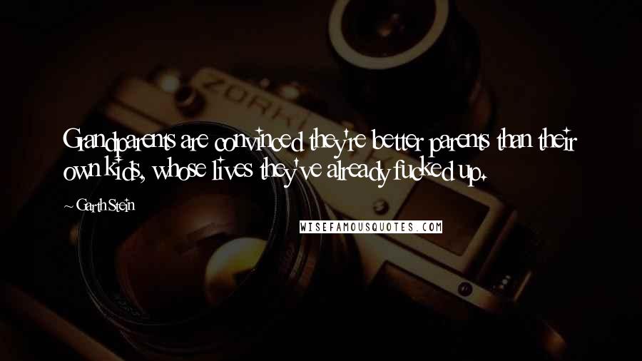 Garth Stein Quotes: Grandparents are convinced they're better parents than their own kids, whose lives they've already fucked up.