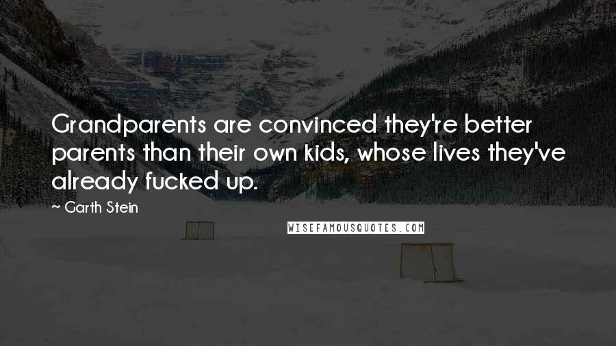 Garth Stein Quotes: Grandparents are convinced they're better parents than their own kids, whose lives they've already fucked up.