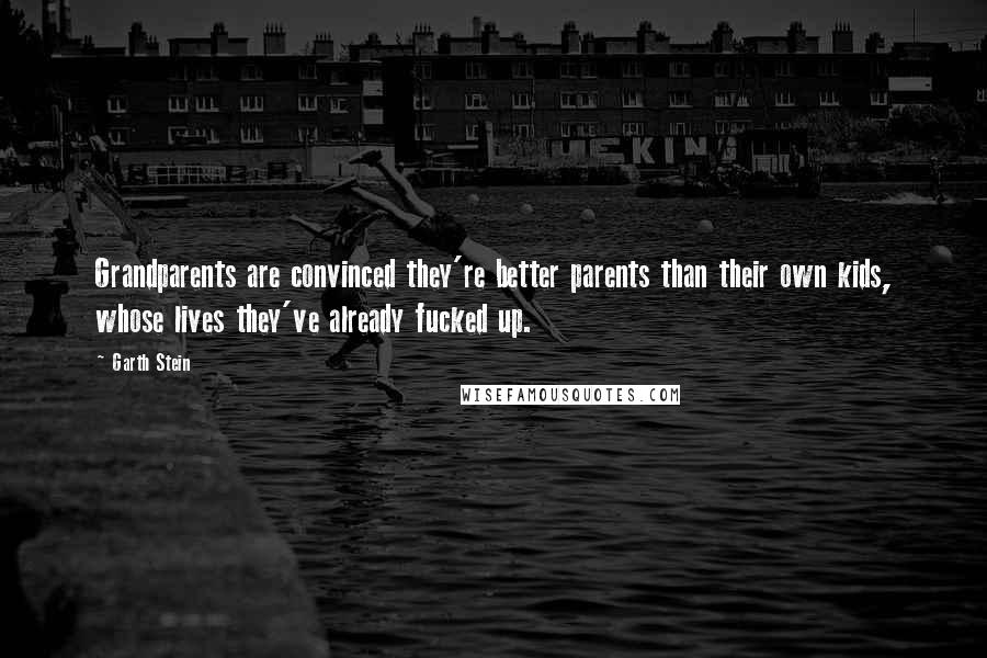 Garth Stein Quotes: Grandparents are convinced they're better parents than their own kids, whose lives they've already fucked up.