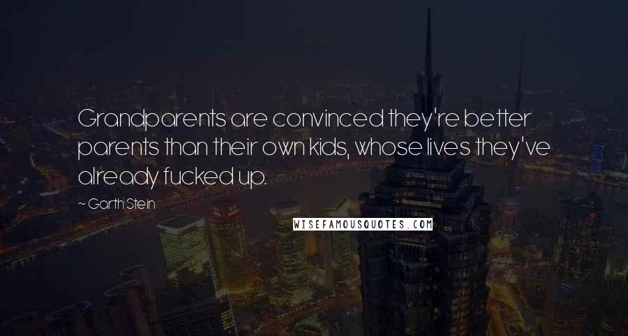 Garth Stein Quotes: Grandparents are convinced they're better parents than their own kids, whose lives they've already fucked up.