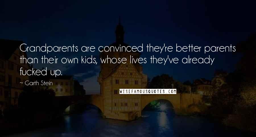 Garth Stein Quotes: Grandparents are convinced they're better parents than their own kids, whose lives they've already fucked up.