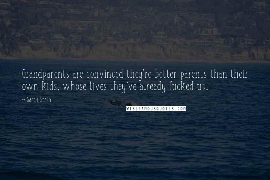 Garth Stein Quotes: Grandparents are convinced they're better parents than their own kids, whose lives they've already fucked up.