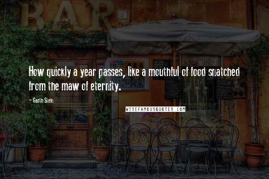 Garth Stein Quotes: How quickly a year passes, like a mouthful of food snatched from the maw of eternity.