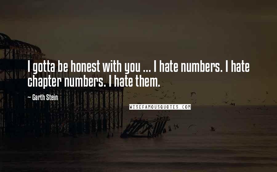 Garth Stein Quotes: I gotta be honest with you ... I hate numbers. I hate chapter numbers. I hate them.