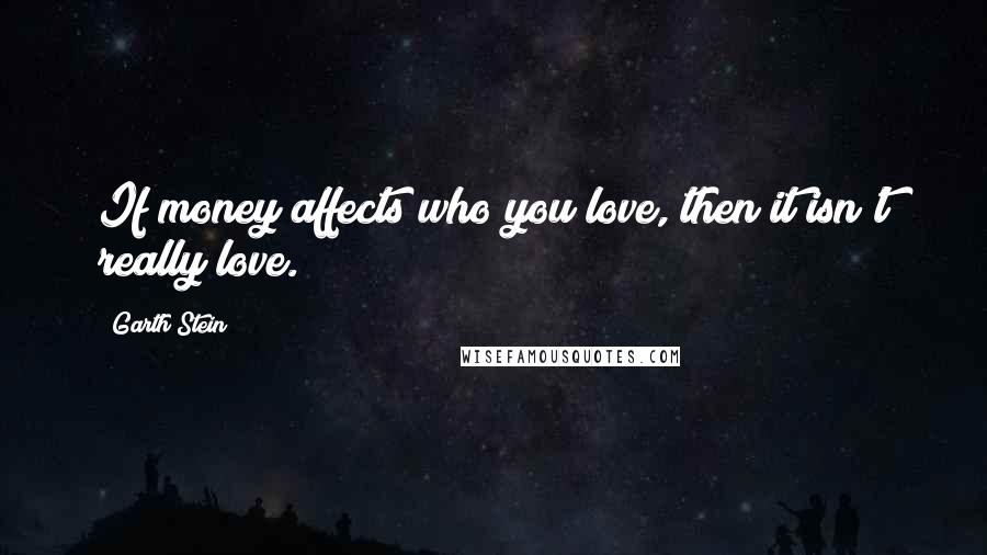 Garth Stein Quotes: If money affects who you love, then it isn't really love.