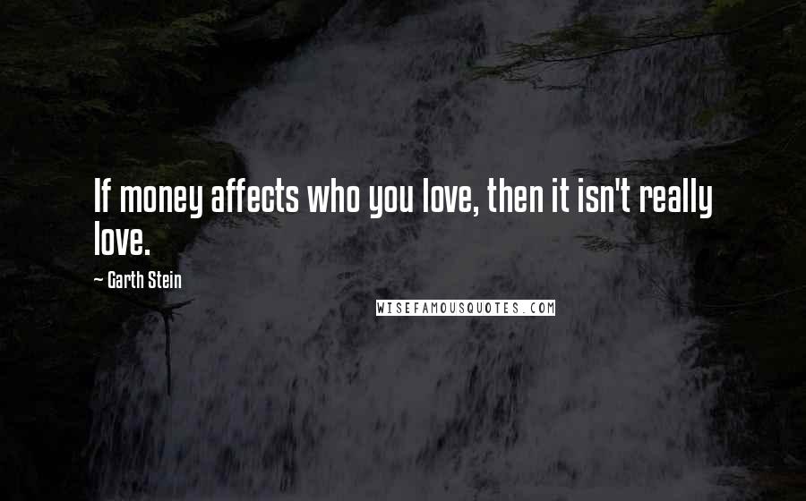 Garth Stein Quotes: If money affects who you love, then it isn't really love.