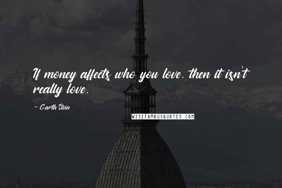 Garth Stein Quotes: If money affects who you love, then it isn't really love.