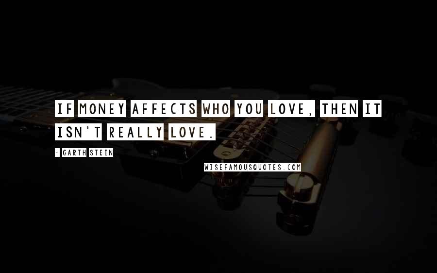 Garth Stein Quotes: If money affects who you love, then it isn't really love.