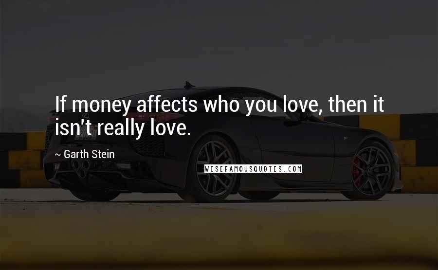 Garth Stein Quotes: If money affects who you love, then it isn't really love.