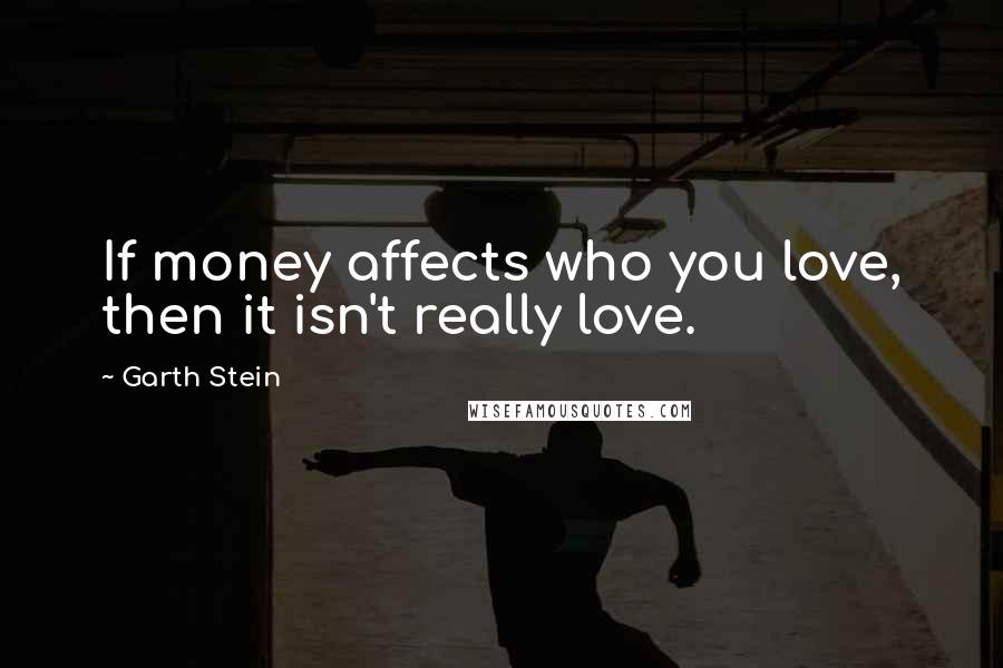 Garth Stein Quotes: If money affects who you love, then it isn't really love.