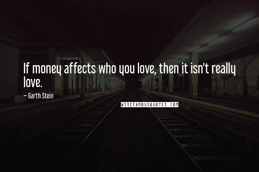 Garth Stein Quotes: If money affects who you love, then it isn't really love.