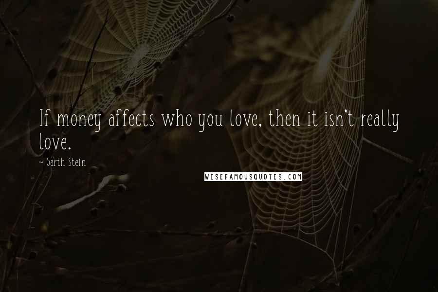 Garth Stein Quotes: If money affects who you love, then it isn't really love.