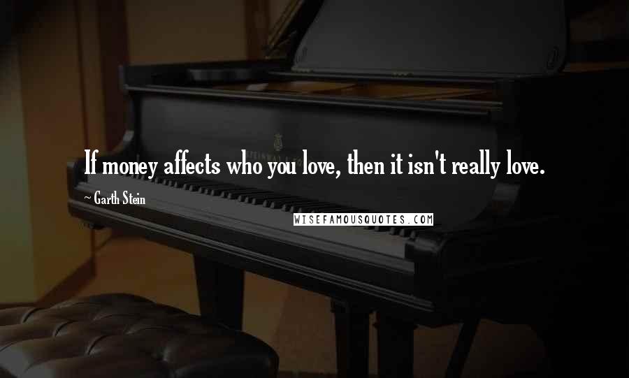 Garth Stein Quotes: If money affects who you love, then it isn't really love.