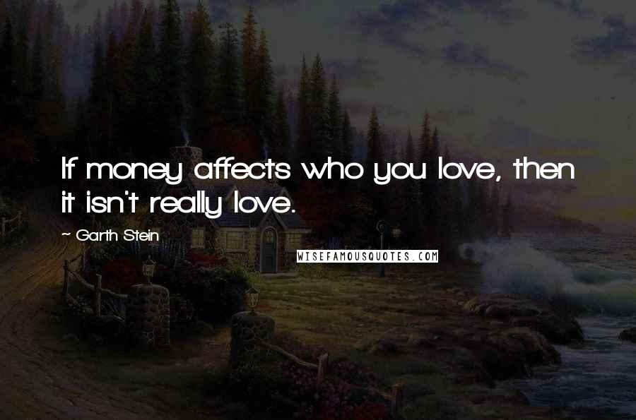 Garth Stein Quotes: If money affects who you love, then it isn't really love.