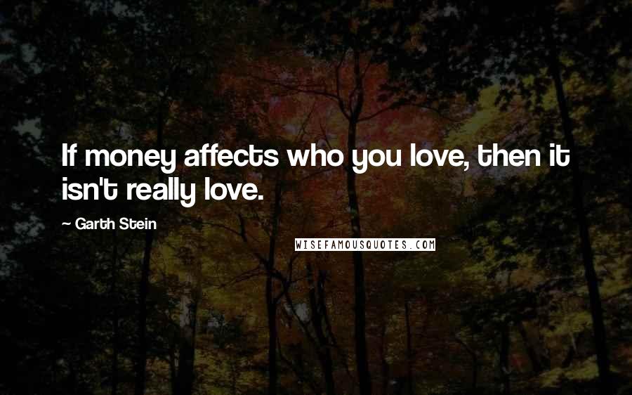 Garth Stein Quotes: If money affects who you love, then it isn't really love.