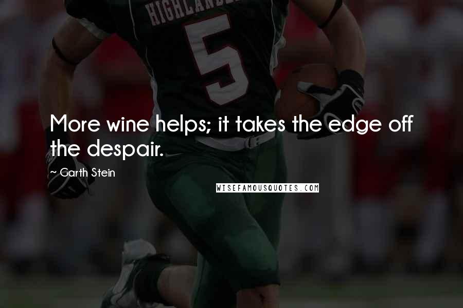 Garth Stein Quotes: More wine helps; it takes the edge off the despair.