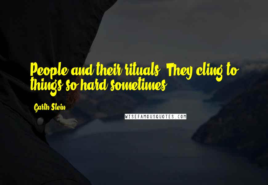 Garth Stein Quotes: People and their rituals. They cling to things so hard sometimes.