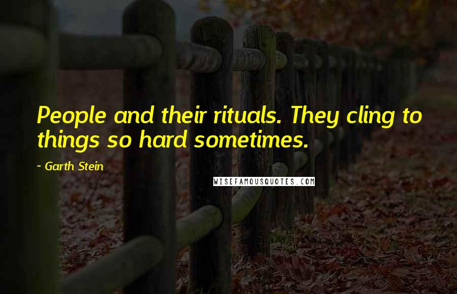 Garth Stein Quotes: People and their rituals. They cling to things so hard sometimes.