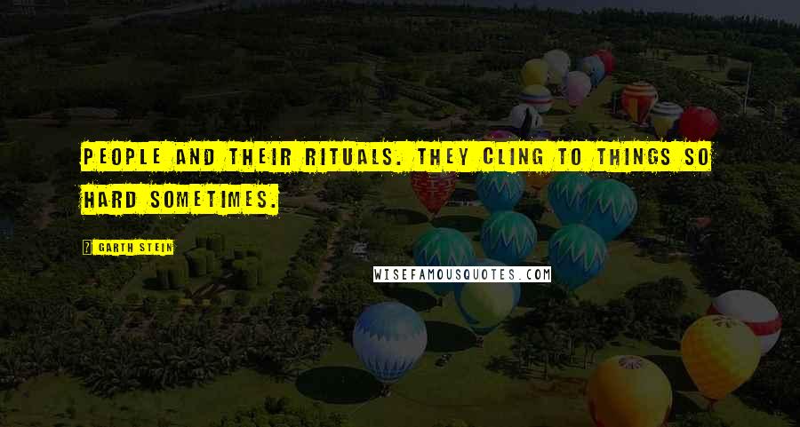 Garth Stein Quotes: People and their rituals. They cling to things so hard sometimes.