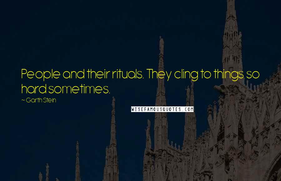 Garth Stein Quotes: People and their rituals. They cling to things so hard sometimes.