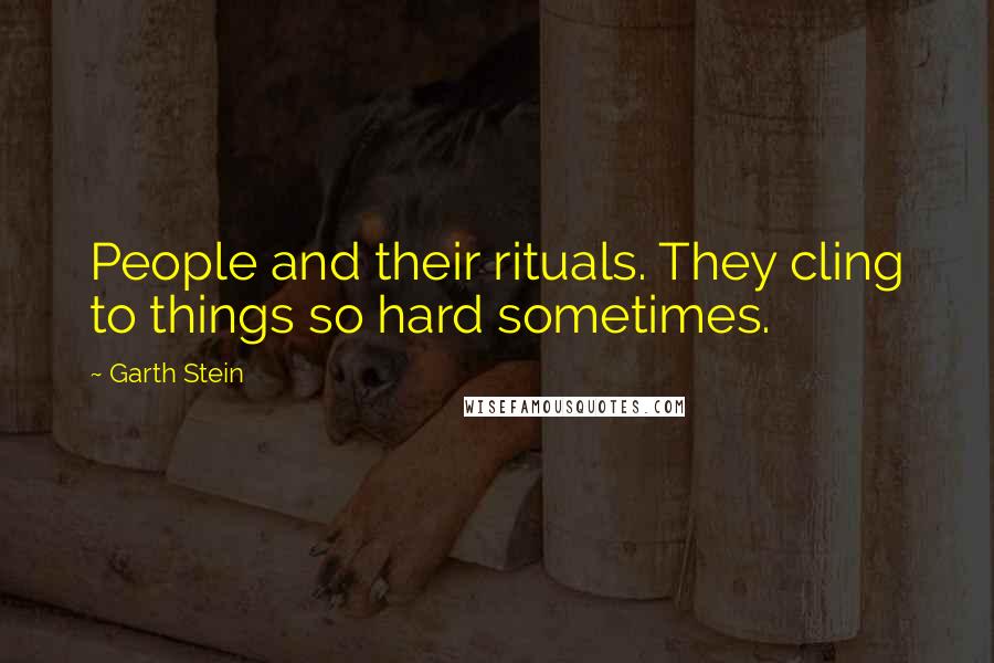 Garth Stein Quotes: People and their rituals. They cling to things so hard sometimes.