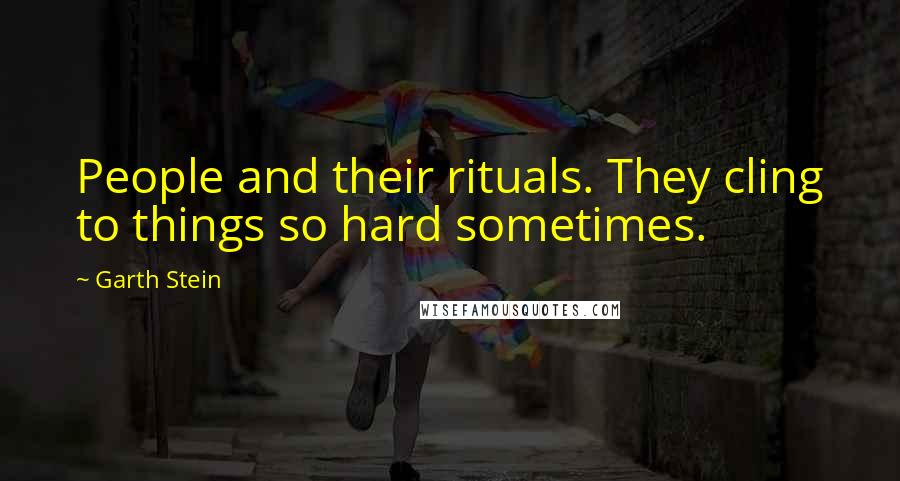 Garth Stein Quotes: People and their rituals. They cling to things so hard sometimes.