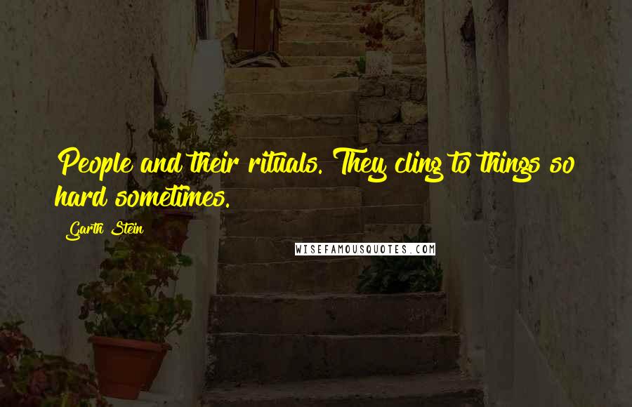 Garth Stein Quotes: People and their rituals. They cling to things so hard sometimes.