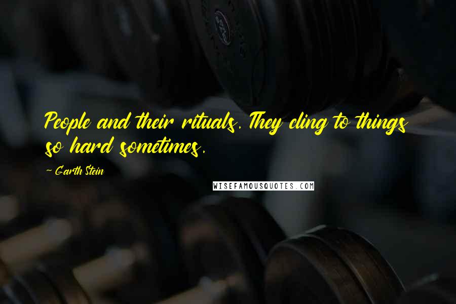 Garth Stein Quotes: People and their rituals. They cling to things so hard sometimes.
