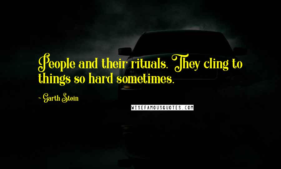 Garth Stein Quotes: People and their rituals. They cling to things so hard sometimes.