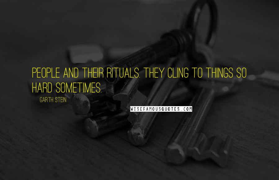 Garth Stein Quotes: People and their rituals. They cling to things so hard sometimes.