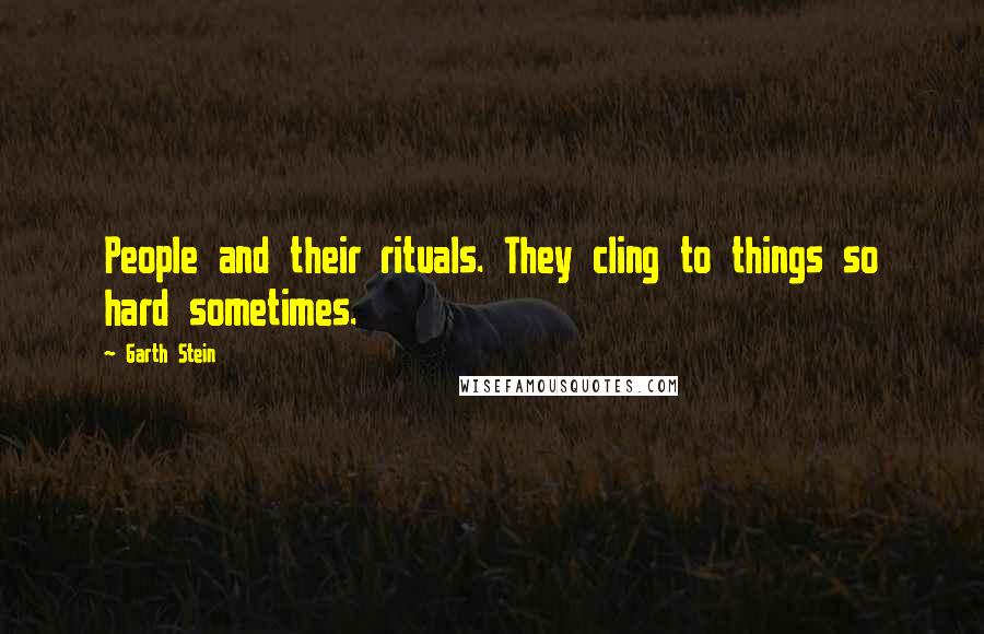 Garth Stein Quotes: People and their rituals. They cling to things so hard sometimes.