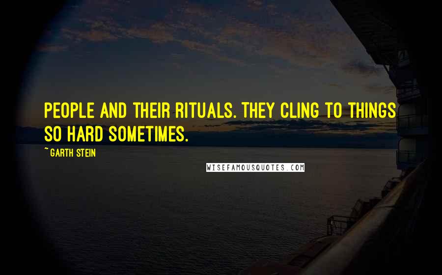 Garth Stein Quotes: People and their rituals. They cling to things so hard sometimes.